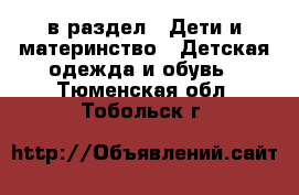  в раздел : Дети и материнство » Детская одежда и обувь . Тюменская обл.,Тобольск г.